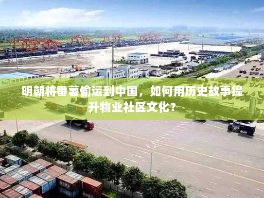 明朝将番薯偷运到中国,如何用历史故事提升物业社区文化? 明朝将番薯偷运到中国,如何用历史故事提升物业社区文化?