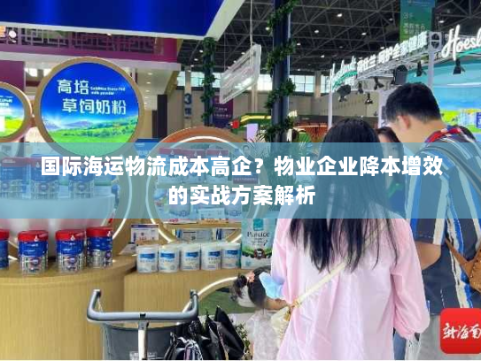 国际海运物流成本高企？物业企业降本增效的实战方案解析
