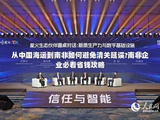 从中国海运到南非如何避免清关延误?南非企业必看省钱攻略