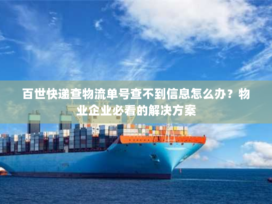 百世快递查物流单号查不到信息怎么办?物业企业必看的解决方案 百世快递查物流单号查不到信息怎么办?物业企业必看的解决方案