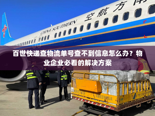 百世快递查物流单号查不到信息怎么办?物业企业必看的解决方案 百世快递查物流单号查不到信息怎么办?物业企业必看的解决方案