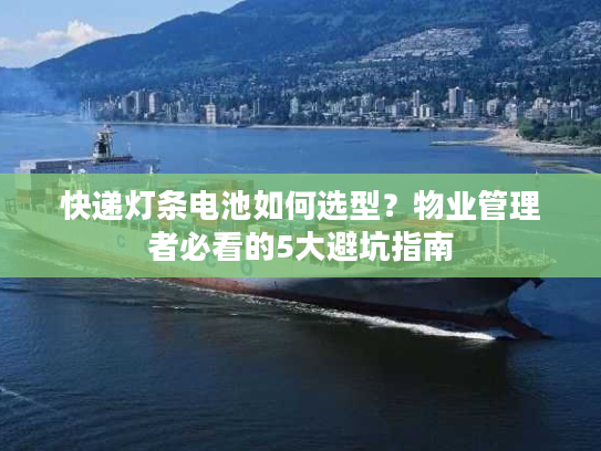 快递灯条电池如何选型？物业管理者必看的5大避坑指南