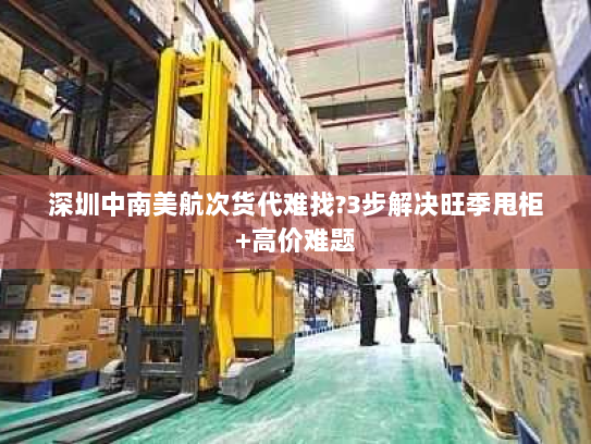 深圳中南美航次货代难找?3步解决旺季甩柜+高价难题 深圳中南美航次货代难找?3步解决旺季甩柜+高价难题