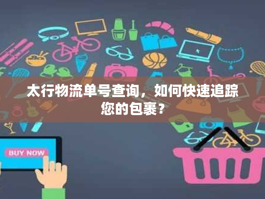 太行物流单号查询，如何快速追踪您的包裹？