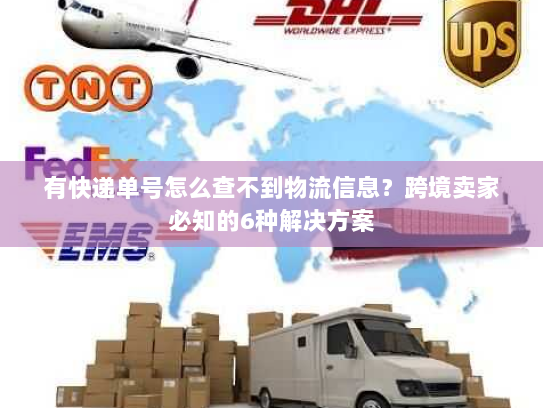 有快递单号怎么查不到物流信息?跨境卖家必知的6种解决方案 有快递单号怎么查不到物流信息?跨境卖家必知的6种解决方案