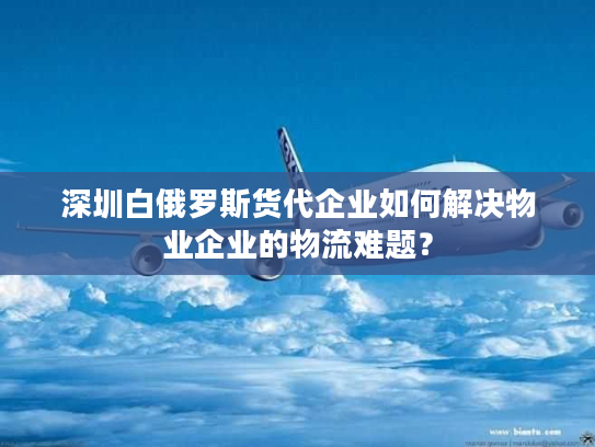 深圳白俄罗斯货代企业如何解决物业企业的物流难题? 深圳白俄罗斯货代企业如何解决物业企业的物流难题?