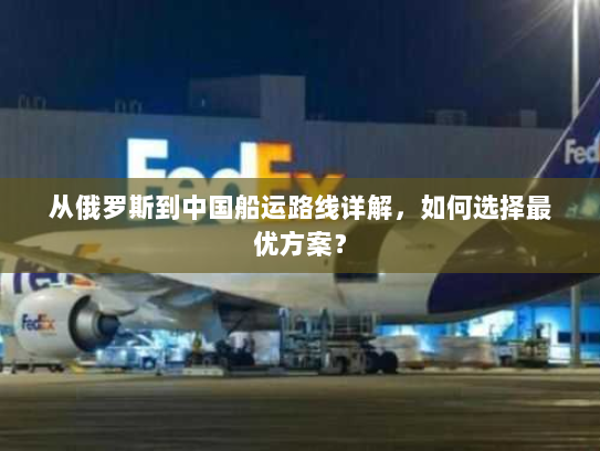 从俄罗斯到中国船运路线详解,如何选择最优方案? 从俄罗斯到中国船运路线详解,如何选择最优方案?