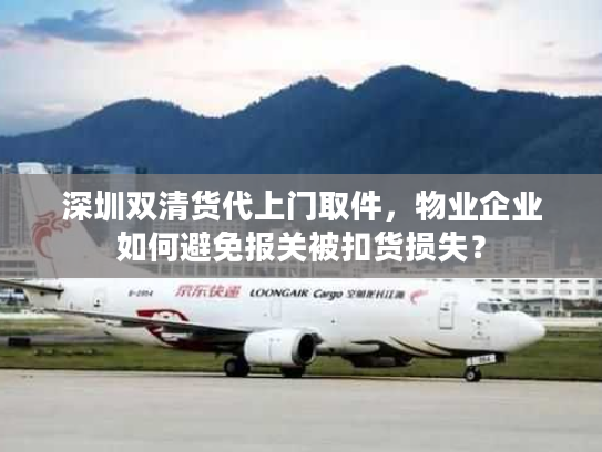 深圳双清货代上门取件，物业企业如何避免报关被扣货损失？