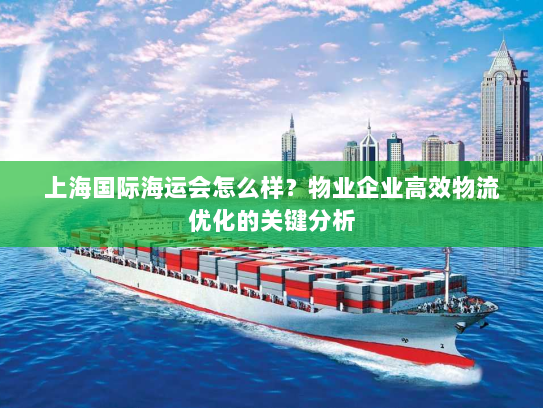 上海国际海运会怎么样？物业企业高效物流优化的关键分析