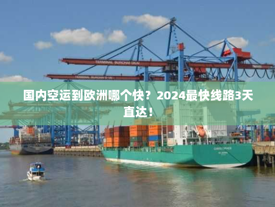 国内空运到欧洲哪个快？2024最快线路3天直达！