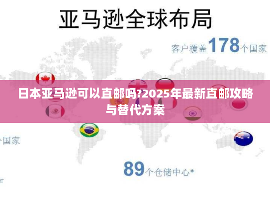 日本亚马逊可以直邮吗?2025年最新直邮攻略与替代方案