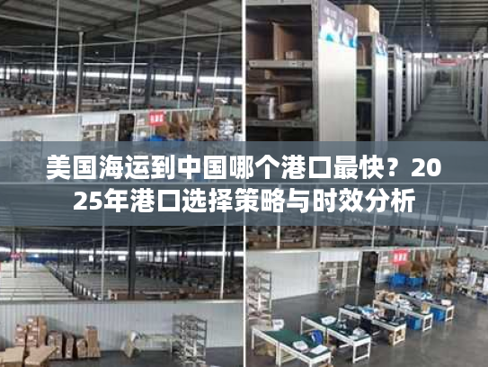 美国海运到中国哪个港口最快？2025年港口选择策略与时效分析