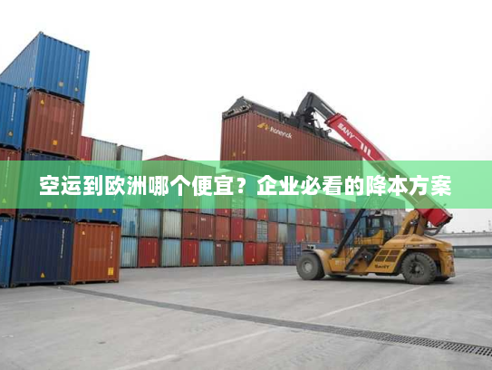 空运到欧洲哪个便宜?企业必看的降本方案 空运到欧洲哪个便宜?企业必看的降本方案