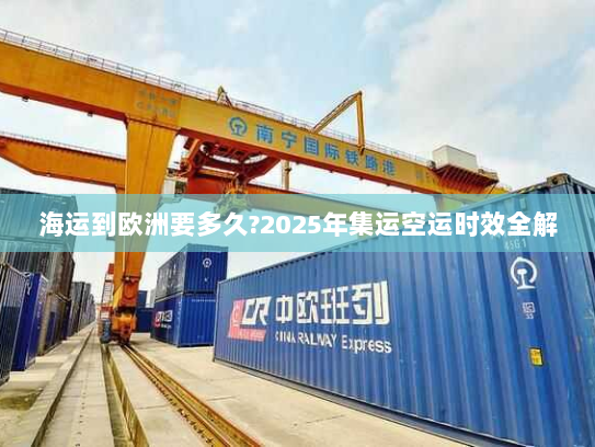 海运到欧洲要多久?2025年集运空运时效全解 海运到欧洲要多久?2025年集运空运时效全解