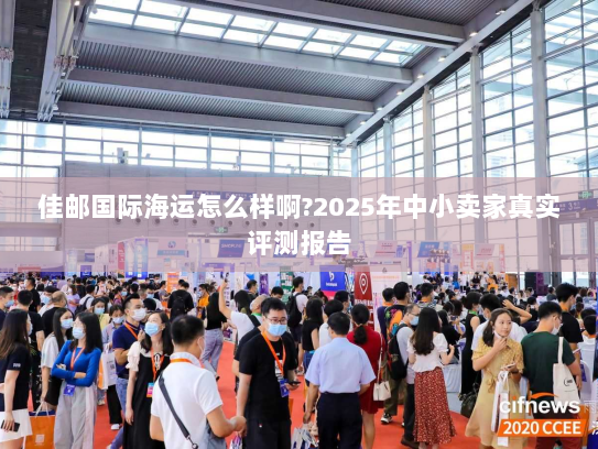 佳邮国际海运怎么样啊?2025年中小卖家真实评测报告 佳邮国际海运怎么样啊?2025年中小卖家真实评测报告