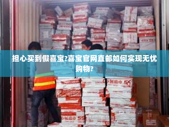 担心买到假喜宝?喜宝官网直邮如何实现无忧购物? 担心买到假喜宝?喜宝官网直邮如何实现无忧购物?