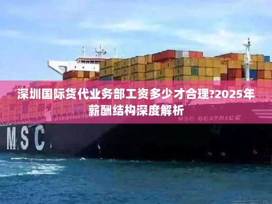 深圳国际货代业务部工资多少才合理?2025年薪酬结构深度解析