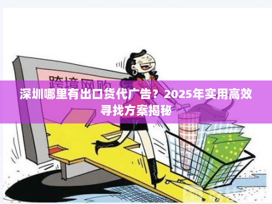 深圳哪里有出口货代广告?2025年实用高效寻找方案揭秘 深圳哪里有出口货代广告?2025年实用高效寻找方案揭秘