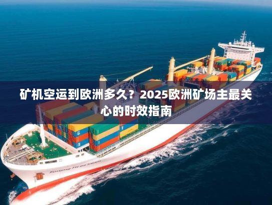 矿机空运到欧洲多久?2025欧洲矿场主最关心的时效指南 矿机空运到欧洲多久?2025欧洲矿场主最关心的时效指南