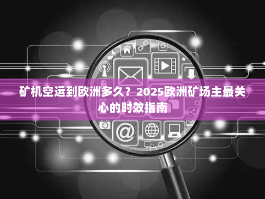 矿机空运到欧洲多久?2025欧洲矿场主最关心的时效指南 矿机空运到欧洲多久?2025欧洲矿场主最关心的时效指南