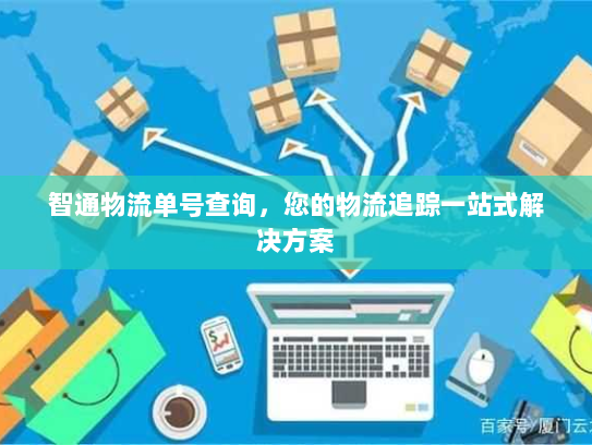 智通物流单号查询,您的物流追踪一站式解决方案 智通物流单号查询,您的物流追踪一站式解决方案