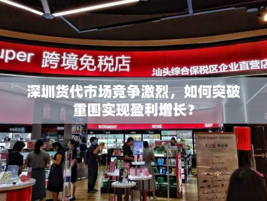 深圳货代市场竞争激烈,如何突破重围实现盈利增长? 深圳货代市场竞争激烈,如何突破重围实现盈利增长?
