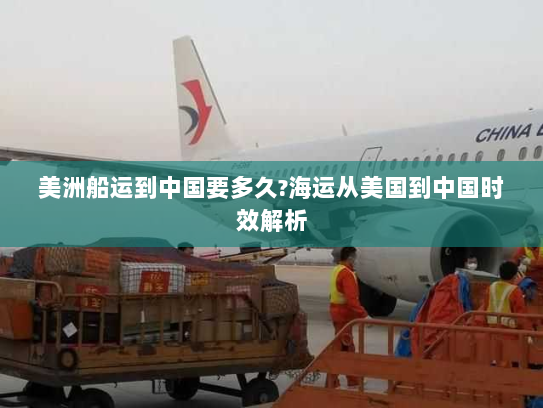 美洲船运到中国要多久?海运从美国到中国时效解析