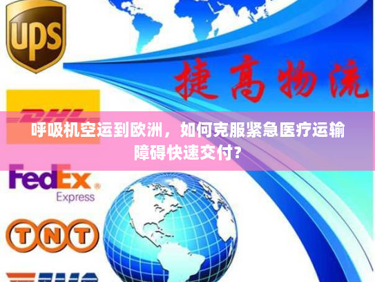 呼吸机空运到欧洲,如何克服紧急医疗运输障碍快速交付? 呼吸机空运到欧洲,如何克服紧急医疗运输障碍快速交付?