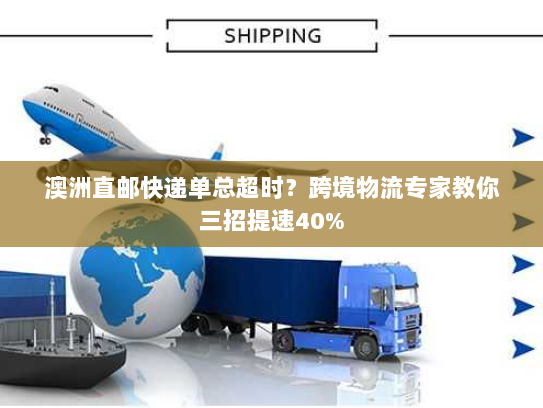 澳洲直邮快递单总超时?跨境物流专家教你三招提速40% 澳洲直邮快递单总超时?跨境物流专家教你三招提速40%