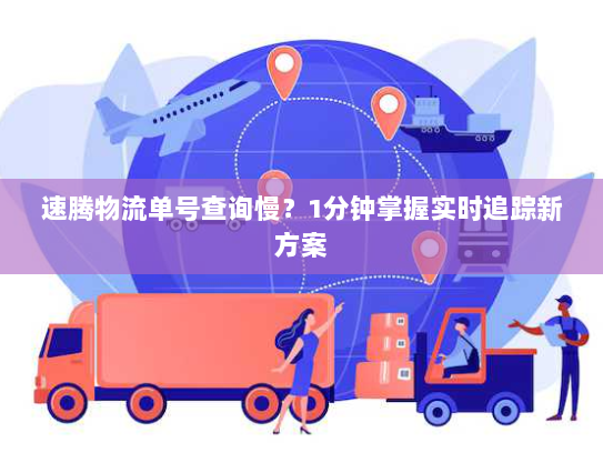 速腾物流单号查询慢?1分钟掌握实时追踪新方案 速腾物流单号查询慢?1分钟掌握实时追踪新方案