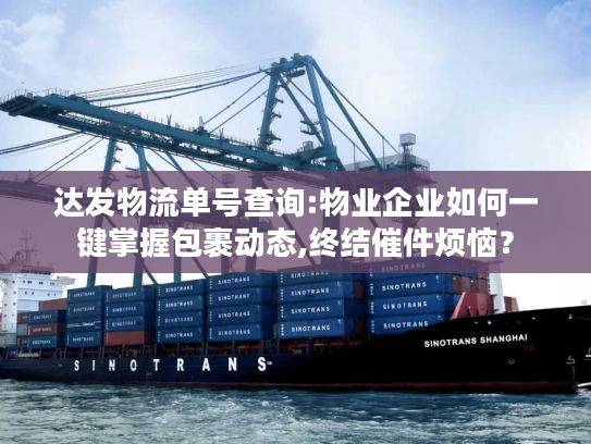 达发物流单号查询:物业企业如何一键掌握包裹动态,终结催件烦恼？