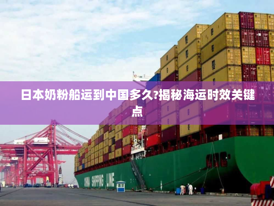 日本奶粉船运到中国多久?揭秘海运时效关键点 日本奶粉船运到中国多久?揭秘海运时效关键点