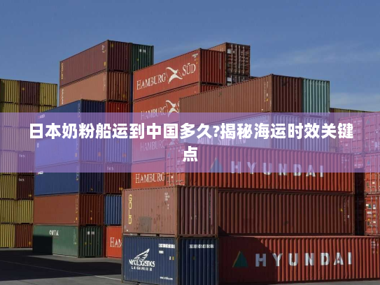 日本奶粉船运到中国多久?揭秘海运时效关键点 日本奶粉船运到中国多久?揭秘海运时效关键点