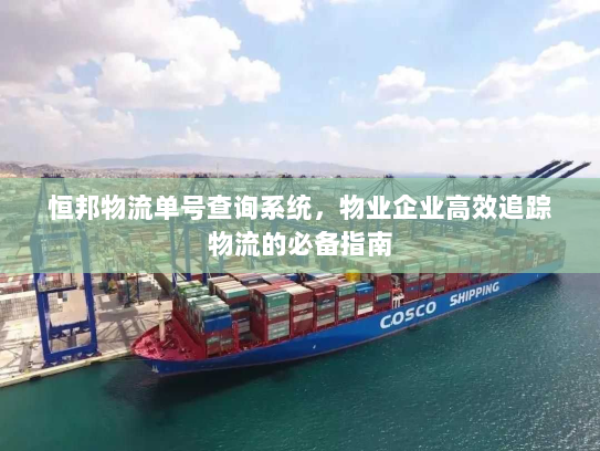 恒邦物流单号查询系统,物业企业高效追踪物流的必备指南 恒邦物流单号查询系统,物业企业高效追踪物流的必备指南