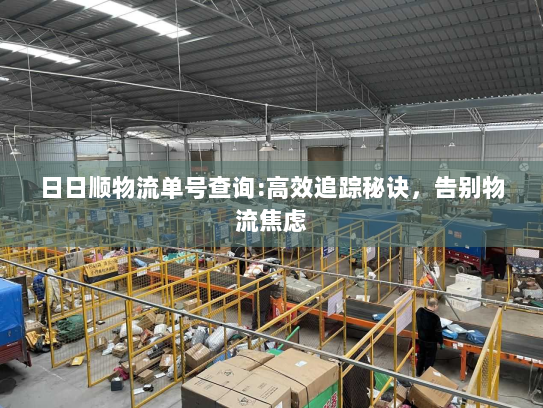 日日顺物流单号查询:高效追踪秘诀,告别物流焦虑 日日顺物流单号查询:高效追踪秘诀,告别物流焦虑