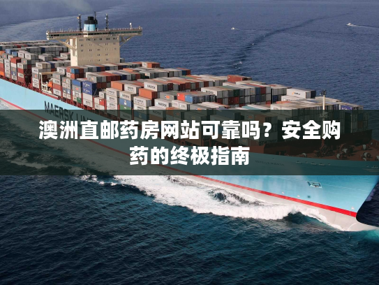 澳洲直邮药房网站可靠吗？安全购药的终极指南