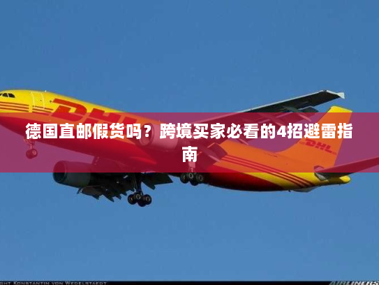 德国直邮假货吗?跨境买家必看的4招避雷指南 德国直邮假货吗?跨境买家必看的4招避雷指南