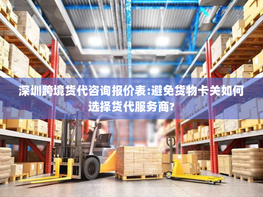 深圳跨境货代咨询报价表:避免货物卡关如何选择货代服务商? 深圳跨境货代咨询报价表:避免货物卡关如何选择货代服务商?