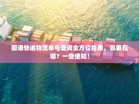 圆通快递物流单号查询全方位指南，包裹在哪？一查便知！