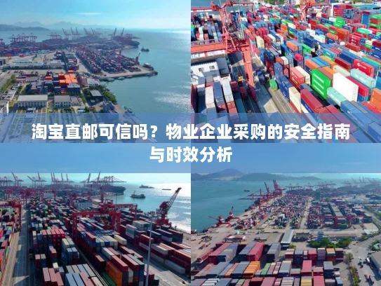 淘宝直邮可信吗?物业企业采购的安全指南与时效分析 淘宝直邮可信吗?物业企业采购的安全指南与时效分析