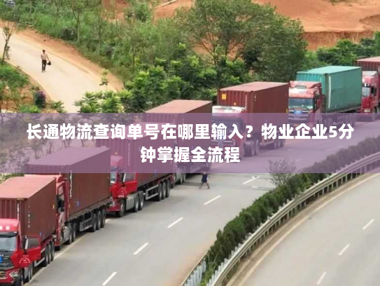 长通物流查询单号在哪里输入?物业企业5分钟掌握全流程 长通物流查询单号在哪里输入?物业企业5分钟掌握全流程
