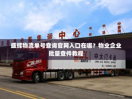 盛辉物流单号查询官网入口在哪?物业企业批量查件教程 盛辉物流单号查询官网入口在哪?物业企业批量查件教程