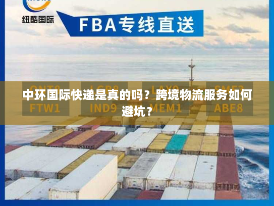 中环国际快递是真的吗？跨境物流服务如何避坑？