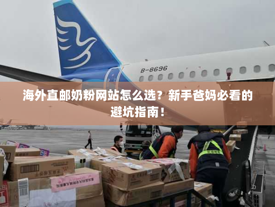 海外直邮奶粉网站怎么选?新手爸妈必看的避坑指南! 海外直邮奶粉网站怎么选?新手爸妈必看的避坑指南!