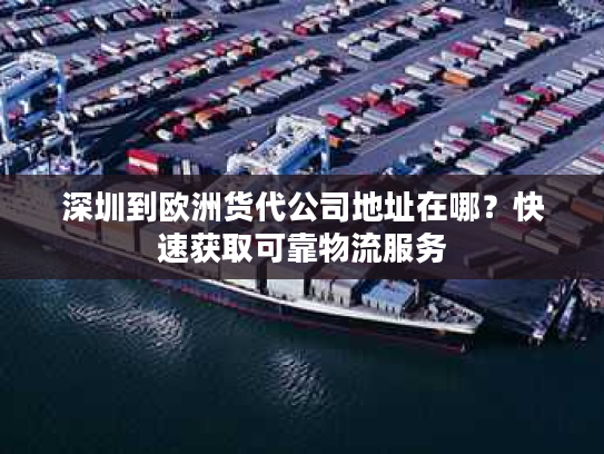 深圳到欧洲货代公司地址在哪？快速获取可靠物流服务