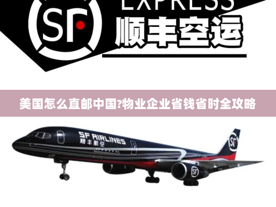 美国怎么直邮中国?物业企业省钱省时全攻略