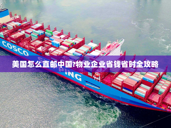 美国怎么直邮中国?物业企业省钱省时全攻略