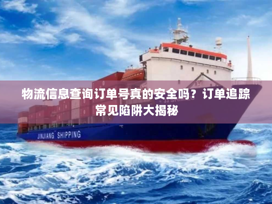物流信息查询订单号真的安全吗?订单追踪常见陷阱大揭秘 物流信息查询订单号真的安全吗?订单追踪常见陷阱大揭秘