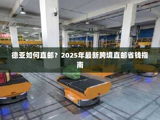 德亚如何直邮?2025年最新跨境直邮省钱指南 德亚如何直邮?2025年最新跨境直邮省钱指南