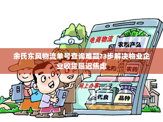 余氏东风物流单号查询难题?3步解决物业企业收货延迟焦虑